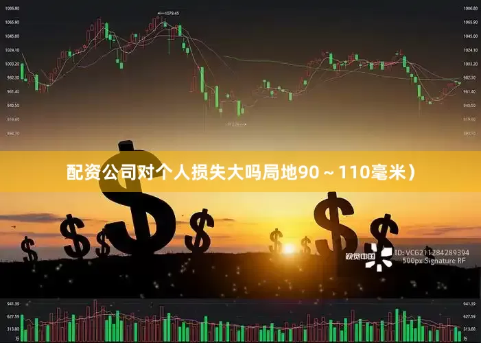 配资公司对个人损失大吗局地90～110毫米）