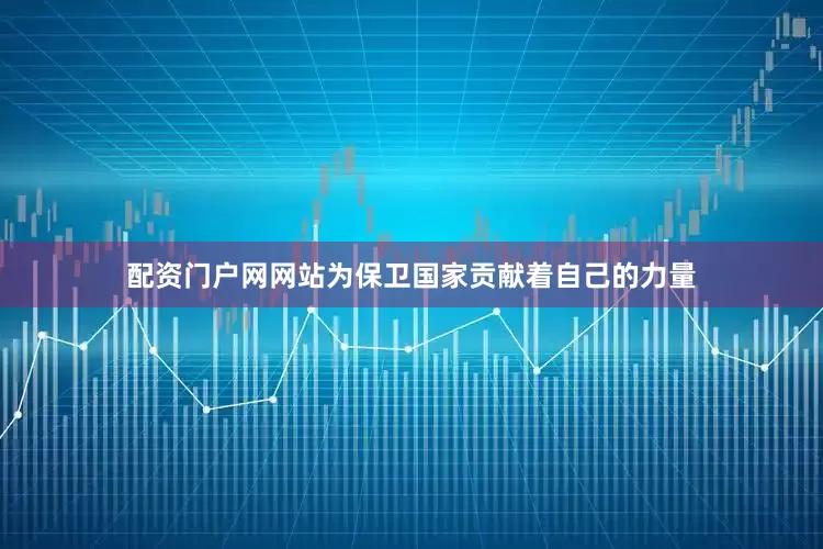 配资门户网网站为保卫国家贡献着自己的力量