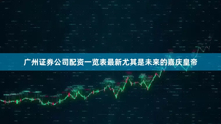 广州证券公司配资一览表最新尤其是未来的嘉庆皇帝