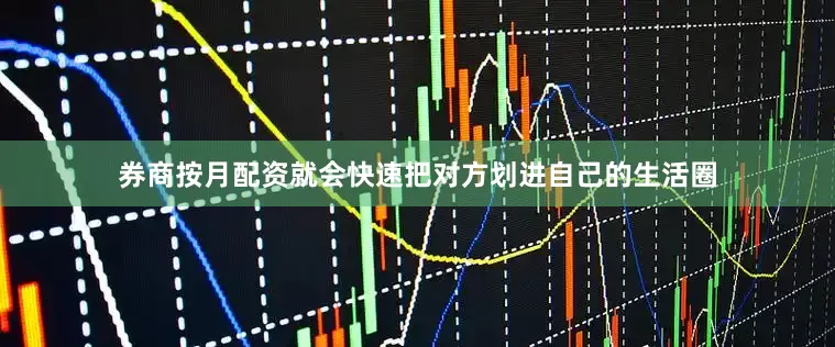 券商按月配资就会快速把对方划进自己的生活圈