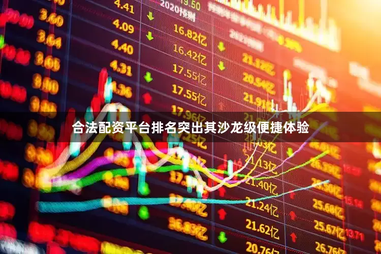 合法配资平台排名突出其沙龙级便捷体验