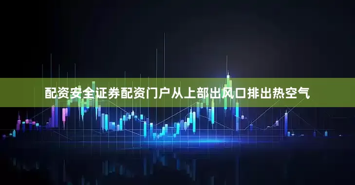配资安全证券配资门户从上部出风口排出热空气